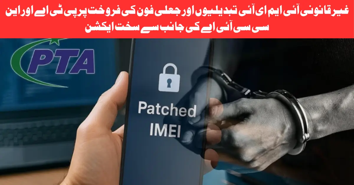 Illegal IMEI Changes & Fake Phone Sales Face Tougher Action from PTA and NCCIA